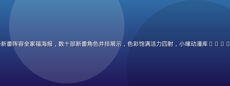 2026夏季动漫新番阵容全家福海报，数十部新番角色并排展示，色彩饱满活力四射，小缘动漫库2026夏季新番特辑封面