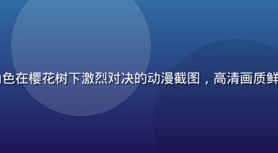 2026夏季热门日漫新番角色在樱花树下激烈对决的动漫截图，高清画质鲜明色彩，小缘动漫库今日更新